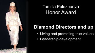 Tamilla Polezhaeva
                   Honor Award

             Diamond Directors and up
              • Living and promoting true values
              • Leadership development


2012-01-31
 