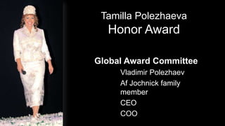 Tamilla Polezhaeva
               Honor Award

             Global Award Committee
                  Vladimir Polezhaev
                  Af Jochnick family
                  member
                  CEO
                  COO
2012-01-31
 