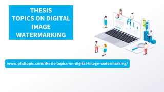 www.phdtopic.com/thesis-topics-on-digital-image-watermarking/
THESIS
TOPICS ON DIGITAL
IMAGE
WATERMARKING
 