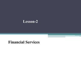 Financial Services
Lesson-2
 