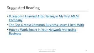 Suggested Reading
• 8 Lessons I Learned After Failing in My First MLM
Company
• The Top 4 Most Common Business Issues I Deal With
• How to Work Smart in Your Network Marketing
Business
Individual results will vary. (c) 2018
www.OnlineMLMCommunity.com
14
 