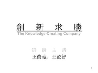 創 　新　 求　 勝 領 　銜 　主　 講 王俊堯。王盈智 The Knowledge-Creating Company 