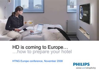 HD is coming to Europe…
…how to prepare your hotel
HTNG Europe conference, November 2008
 