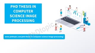 www.phdtopic.com/phd-thesis-in-computer-science-image-processing/
PHD THESIS IN
COMPUTER
SCIENCE IMAGE
PROCESSING
 