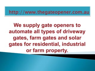 We supply gate openers to
automate all types of driveway
gates, farm gates and solar
gates for residential, industrial
or farm property.
 