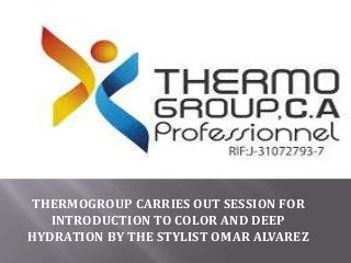 THERMOGROUP CARRIES OUT SESSION FOR
INTRODUCTION TO COLOR AND DEEP
HYDRATION BY THE STYLIST OMAR ALVAREZ
 