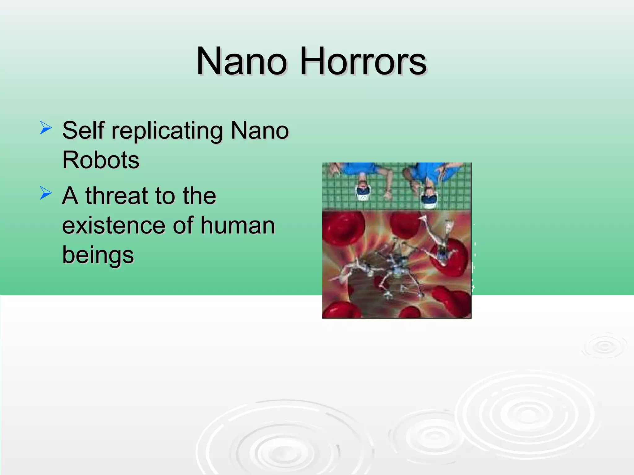Nano HorrorsNano Horrors
 Self replicating NanoSelf replicating Nano
RobotsRobots
 A threat to theA threat to the
existence of humanexistence of human
beingsbeings
 