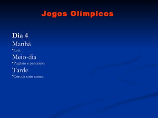 Jogos Olímpicos Dia 4 Manhã Luta  Meio-dia Pugilato e pancrácio.  Tarde Corrida com armas.  