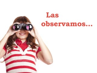 Las
observamos…
 
