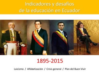 Indicadores y desafíos
de la educación en Ecuador
1895-2015
Laicismo / Alfabetización / Crisis general / Plan del Buen Vivir
 