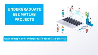 www.phdtopic.com/undergraduate-eee-matlab-projects/
UNDERGRADUATE
EEE MATLAB
PROJECTS
 