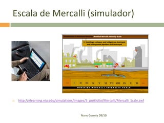 Escala de Mercalli (simulador)




   http://elearning.niu.edu/simulations/images/S_portfolio/Mercalli/Mercalli_Scale.swf



                                             Nuno Correia 09/10
 