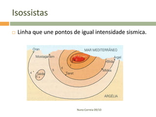 Isossistas
   Linha que une pontos de igual intensidade sismica.




                           Nuno Correia 09/10
 