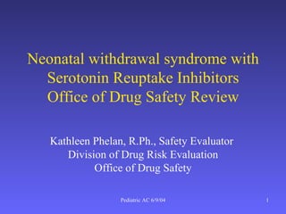 Neonatal withdrawal syndrome with Serotonin Reuptake Inhibitors Office of Drug Safety Review Kathleen Phelan, R.Ph., Safety Evaluator  Division of Drug Risk Evaluation Office of Drug Safety 