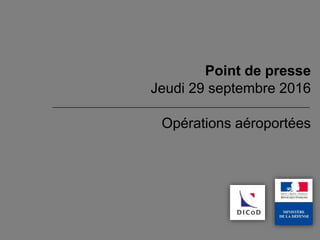 Opérations aéroportées
Point de presse
Jeudi 29 septembre 2016
 