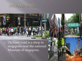  Orchard road is a shop in
singapore near the national
Museum of singapore.
 