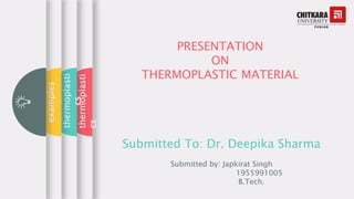 PRESENTATION
ON
THERMOPLASTIC MATERIAL
Submitted To: Dr. Deepika Sharma
Submitted by: Japkirat Singh
1955991005
B.Tech.
thermoplasti
cs
thermoplasti
cs
examples
 