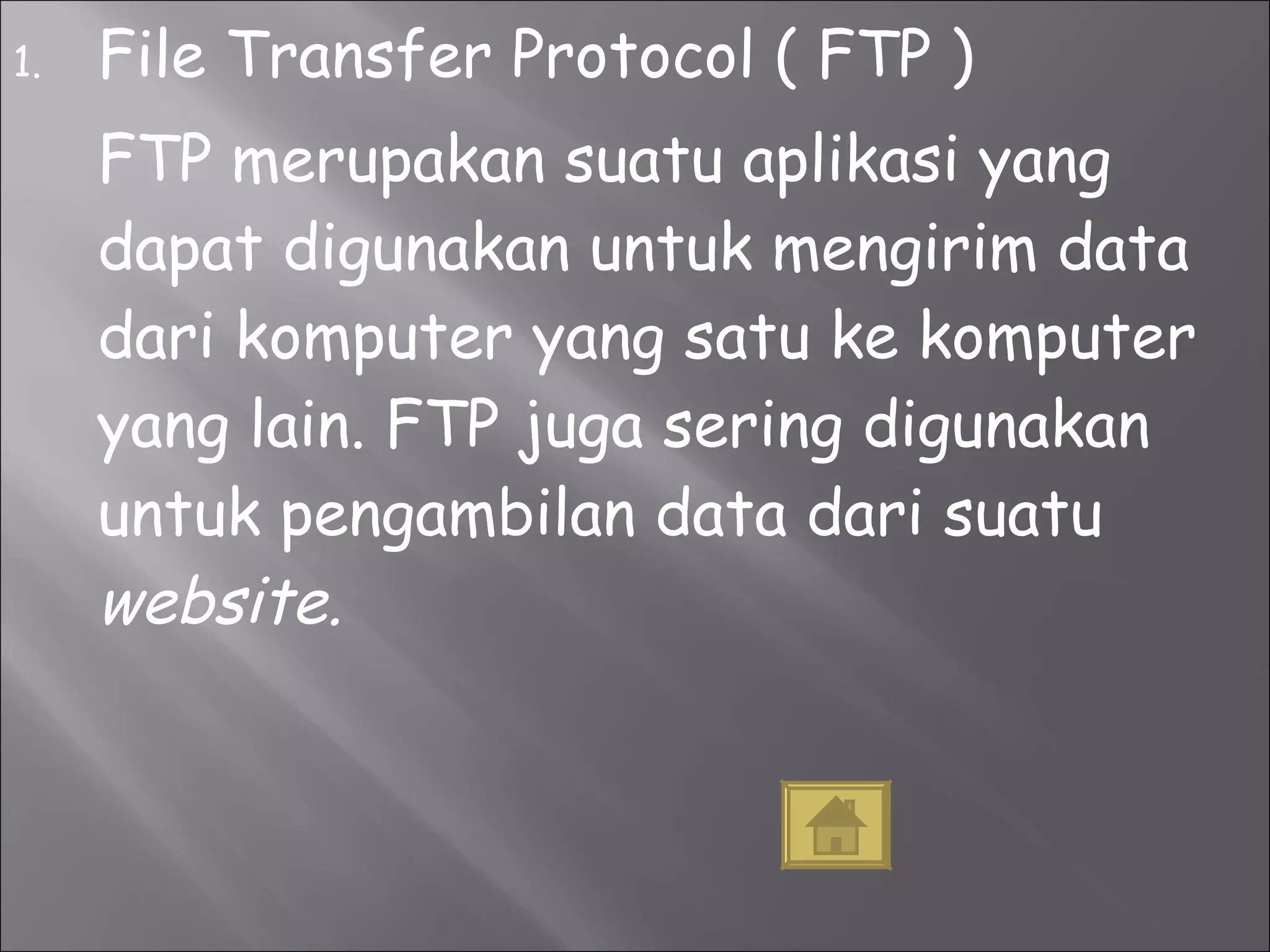 File Transfer Protocol ( FTP )  FTP merupakan suatu aplikasi yang dapat digunakan untuk mengirim data dari komputer yang satu ke komputer yang lain. FTP juga sering digunakan untuk pengambilan data dari suatu  website. 