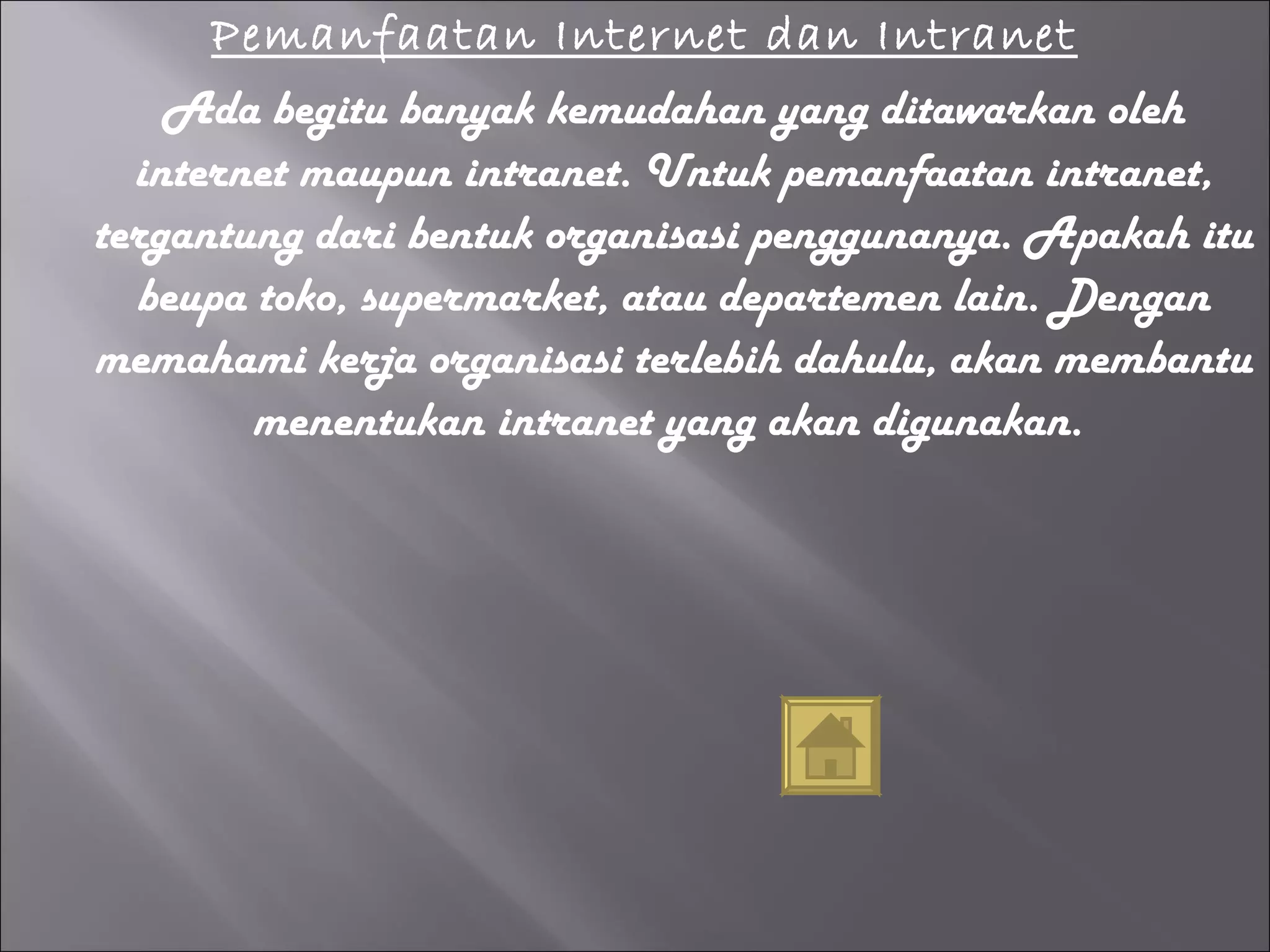 Pemanfaatan Internet dan Intranet Ada begitu banyak kemudahan yang ditawarkan oleh internet maupun intranet. Untuk pemanfaatan intranet, tergantung dari bentuk organisasi penggunanya. Apakah itu beupa toko, supermarket, atau departemen lain. Dengan memahami kerja organisasi terlebih dahulu, akan membantu menentukan intranet yang akan digunakan.  