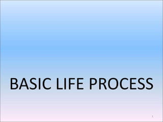 BASIC LIFE PROCESS
1
 