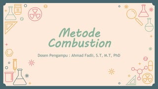 Metode
Combustion
Dosen Pengampu : Ahmad Fadli, S.T, M.T, PhD
 