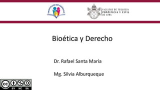 Bioética y Derecho
Dr. Rafael Santa María
Mg. Silvia Alburqueque
 