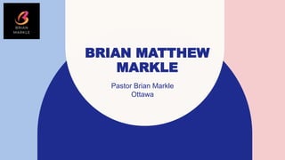 BRIAN MATTHEW
MARKLE
Pastor Brian Markle
Ottawa
 