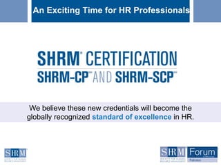We believe these new credentials will become the
globally recognized standard of excellence in HR.
An Exciting Time for HR Professionals
1
 