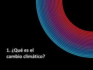 1. ¿Qué es el
cambio climático?
 