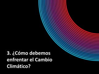 3. ¿Cómo debemos
enfrentar el Cambio
Climático?
 