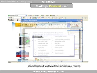 www.simpletools.co.in CoolKeys CoolKeys  Powered  User Action:Control Window Transparency Refer background window without minimizing or resizing. 