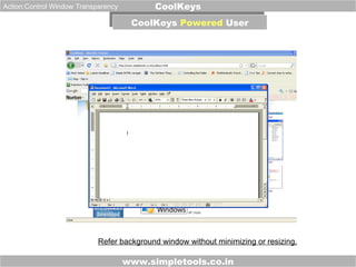 www.simpletools.co.in CoolKeys CoolKeys  Powered  User Action:Control Window Transparency Refer background window without minimizing or resizing. 