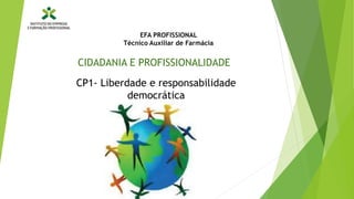 CP1- Liberdade e responsabilidade
democrática
CIDADANIA E PROFISSIONALIDADE
EFA PROFISSIONAL
Técnico Auxiliar de Farmácia
 