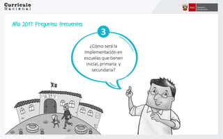 ¿Cómo será la
implementación en
escuelas que tienen
inicial, primaria y
secundaria?
3
Año 2017: Preguntas frecuentes
 