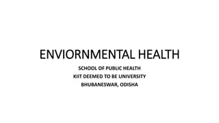 ENVIORNMENTAL HEALTH
SCHOOL OF PUBLIC HEALTH
KIIT DEEMED TO BE UNIVERSITY
BHUBANESWAR, ODISHA
 