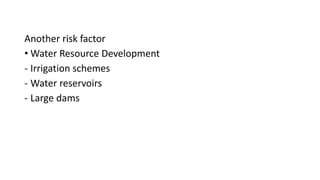 Another risk factor
• Water Resource Development
- Irrigation schemes
- Water reservoirs
- Large dams
 