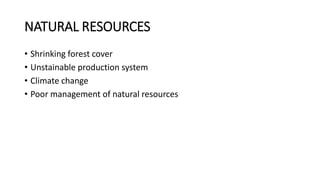 NATURAL RESOURCES
• Shrinking forest cover
• Unstainable production system
• Climate change
• Poor management of natural resources
 