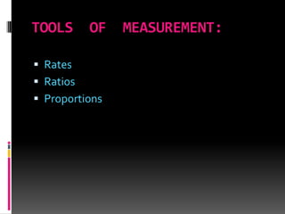 TOOLS OF MEASUREMENT:
 Rates
 Ratios
 Proportions
 