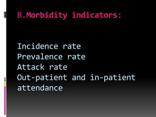 B.Morbidity indicators:
Incidence rate
Prevalence rate
Attack rate
Out-patient and in-patient
attendance
 