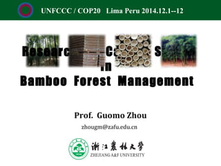 Research on Carbon Sinks
in
Bamboo Forest Management
Prof. Guomo Zhou
UNFCCC / COP20 Lima Peru 2014.12.1--12
zhougm@zafu.edu.cn
 