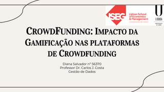 CROWDFUNDING: IMPACTO DA
GAMIFICAÇÃO NAS PLATAFORMAS
DE CROWDFUNDING
Diana Salvador nº 56370
Professor Dr. Carlos J. Costa
Gestão de Dados
 