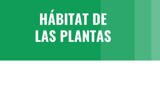 HÁBITAT DE
LAS PLANTAS
 