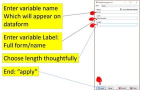 Enter variable name
Which will appear on
dataform
Enter variable Label:
Full form/name
Choose length thoughtfully
End: “apply”
 