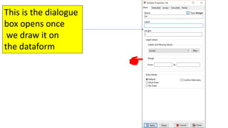 This is the dialogue
box opens once
we draw it on
the dataform
 