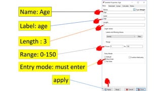 Name: Age
Label: age
Length : 3
Range: 0-150
Entry mode: must enter
apply
 