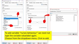 To add variable “nurses behaviour” we need not
type the variable valuelabel again.
Choose from the dropdown menu. Click to add.
 
