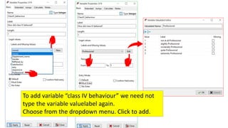 To add variable “class IV behaviour” we need not
type the variable valuelabel again.
Choose from the dropdown menu. Click to add.
 