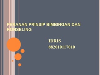 PERANAN PRINSIP BIMBINGAN DAN
KONSELING
IDRIS
882010117010
 