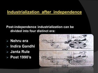 Industrialization after independence
Post-independence industrialization can be
divided into four distinct era:
 Nehru era
 Indira Gandhi
 Janta Rule
 Post 1990’s
 