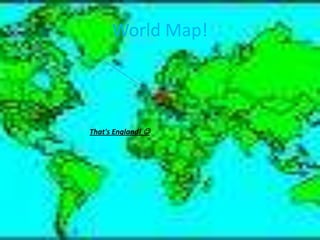 World Map!That's England! 